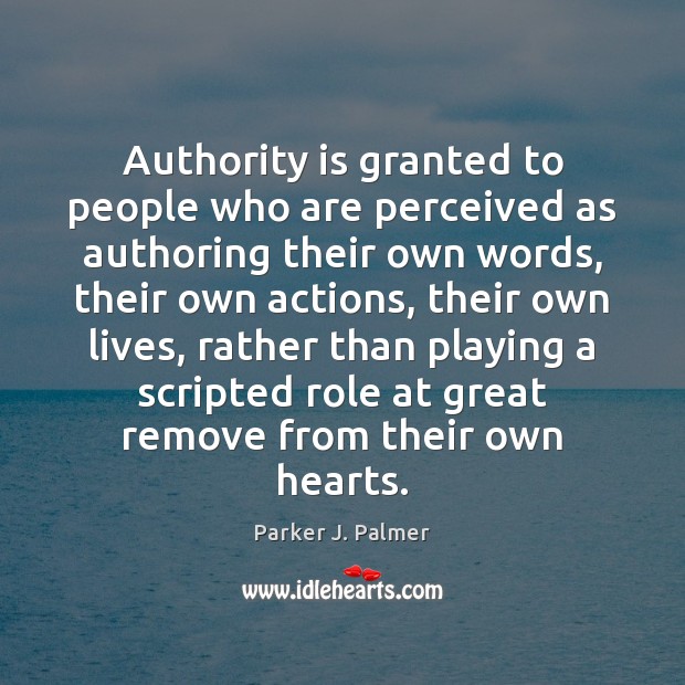 Authority is granted to people who are perceived as authoring their own Parker J. Palmer Picture Quote