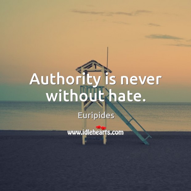 Authority is never without hate. Euripides Picture Quote