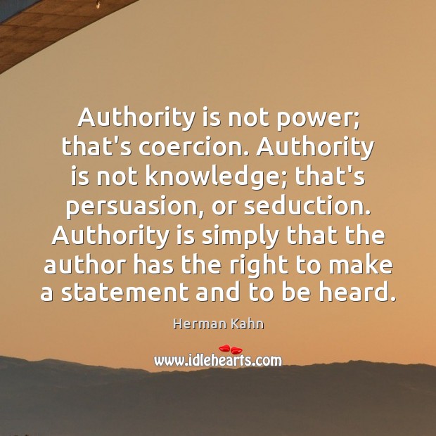 Authority is not power; that’s coercion. Authority is not knowledge; that’s persuasion, Herman Kahn Picture Quote