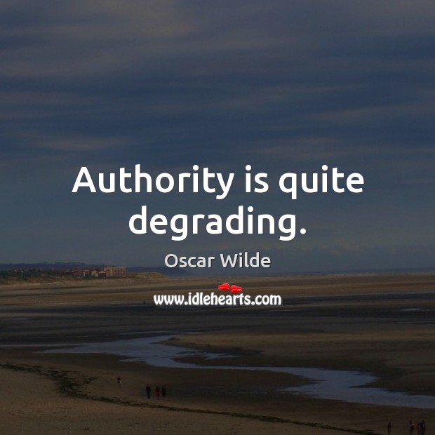 Authority is quite degrading. Oscar Wilde Picture Quote