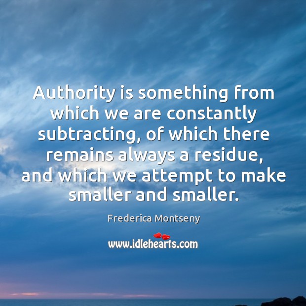 Authority is something from which we are constantly subtracting, of which there remains always a residue Image