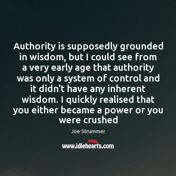 Authority is supposedly grounded in wisdom, but I could see from a Joe Strummer Picture Quote