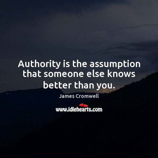 Authority is the assumption that someone else knows better than you. Image