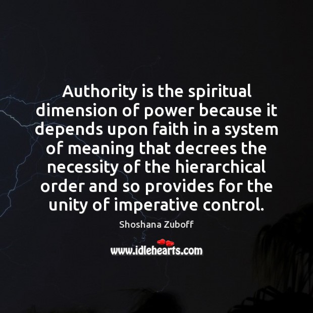 Authority is the spiritual dimension of power because it depends upon faith Shoshana Zuboff Picture Quote