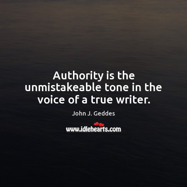 Authority is the unmistakeable tone in the voice of a true writer. John J. Geddes Picture Quote