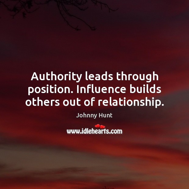 Authority leads through position. Influence builds others out of relationship. Johnny Hunt Picture Quote