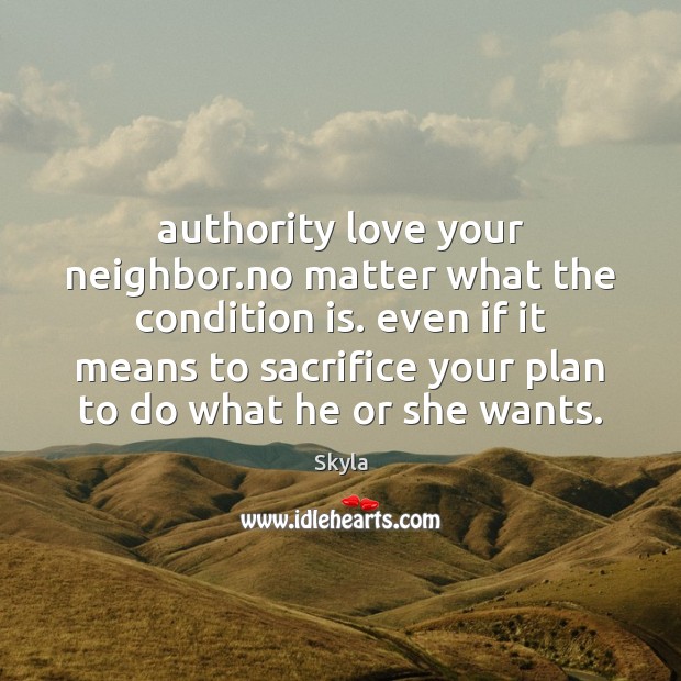 Authority love your neighbor.no matter what the condition is. even if Skyla Picture Quote