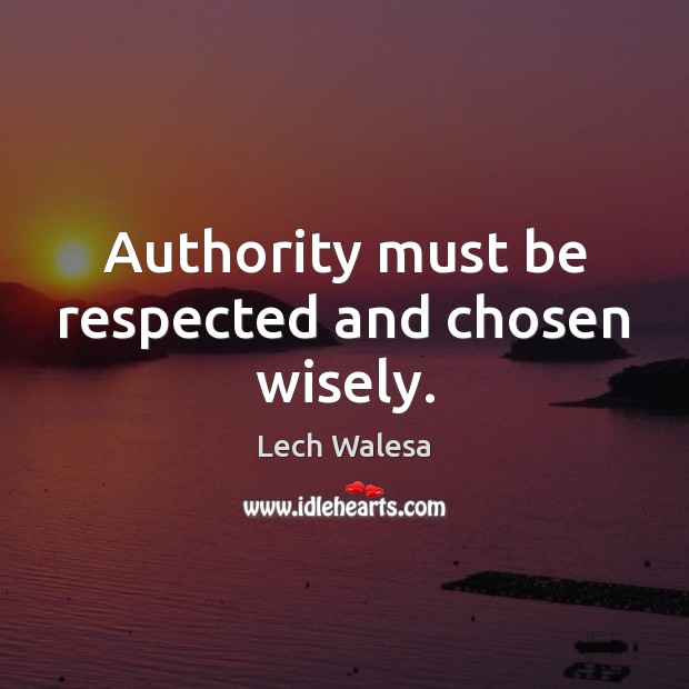 Authority must be respected and chosen wisely. Lech Walesa Picture Quote