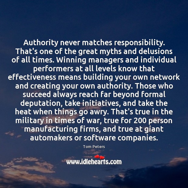 Authority never matches responsibility. That’s one of the great myths and delusions Tom Peters Picture Quote
