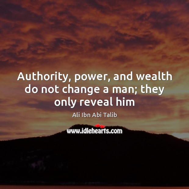 Authority, power, and wealth do not change a man; they only reveal him Ali Ibn Abi Talib Picture Quote