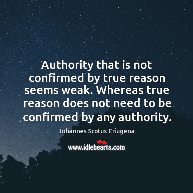 Authority that is not confirmed by true reason seems weak. Whereas true Johannes Scotus Eriugena Picture Quote