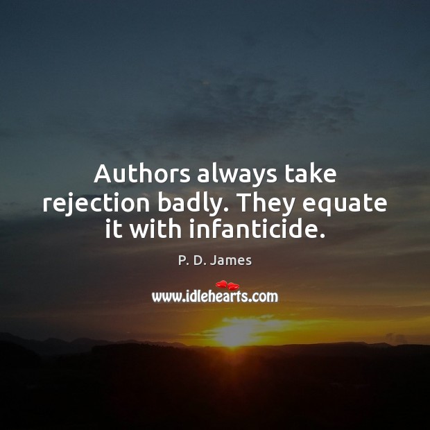 Authors always take rejection badly. They equate it with infanticide. P. D. James Picture Quote