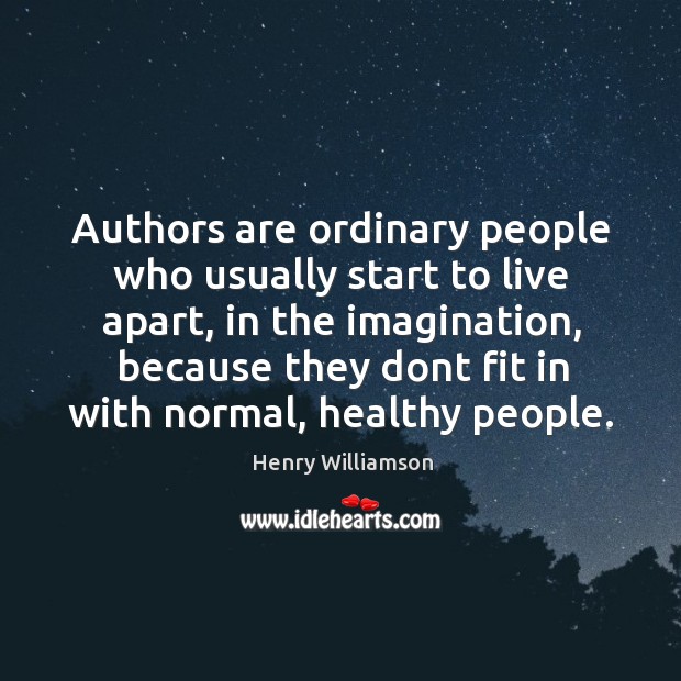 Authors are ordinary people who usually start to live apart, in the Henry Williamson Picture Quote