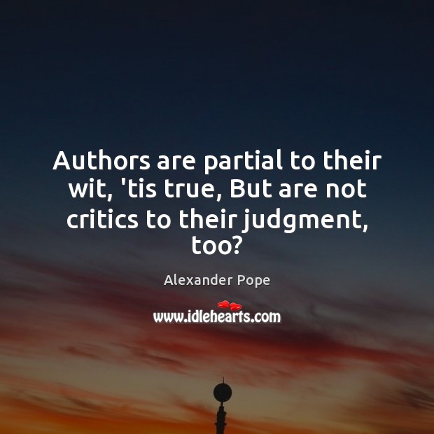 Authors are partial to their wit, ’tis true, But are not critics to their judgment, too? Image