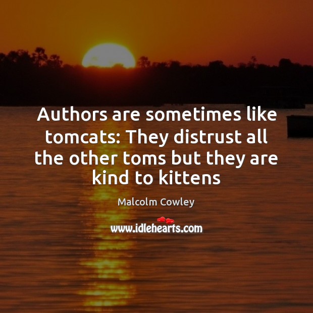 Authors are sometimes like tomcats: They distrust all the other toms but Malcolm Cowley Picture Quote