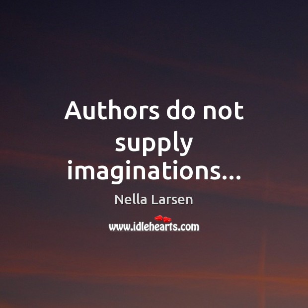 Authors do not supply imaginations… Nella Larsen Picture Quote