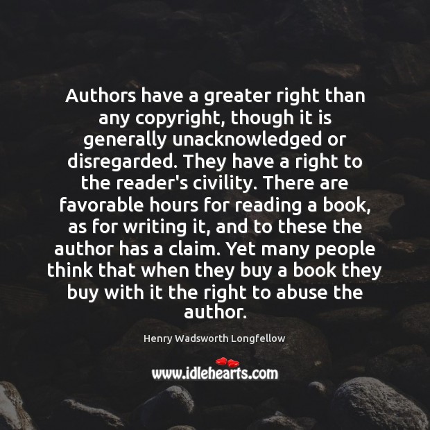 Authors have a greater right than any copyright, though it is generally Henry Wadsworth Longfellow Picture Quote