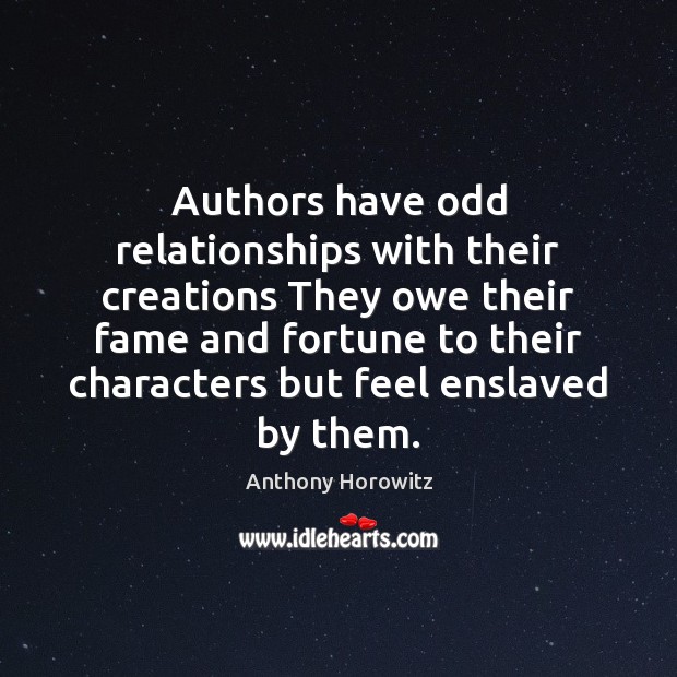 Authors have odd relationships with their creations They owe their fame and Anthony Horowitz Picture Quote