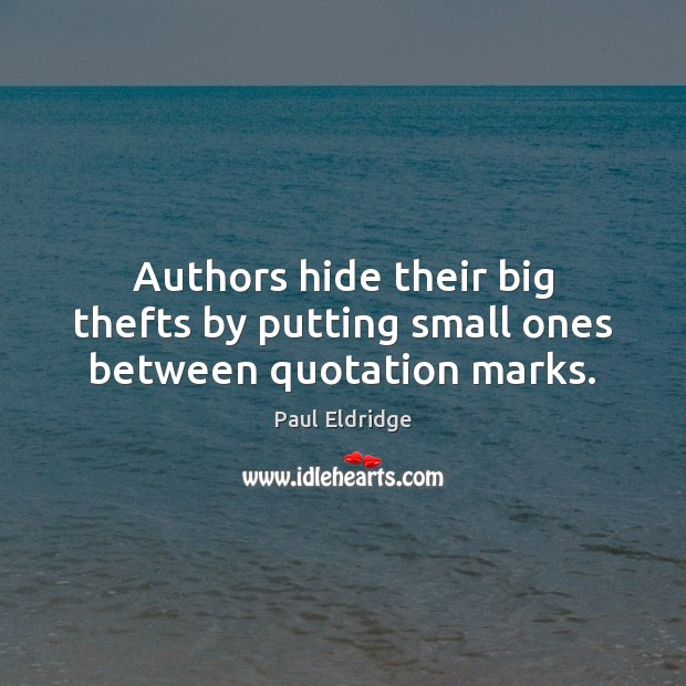 Authors hide their big thefts by putting small ones between quotation marks. Paul Eldridge Picture Quote