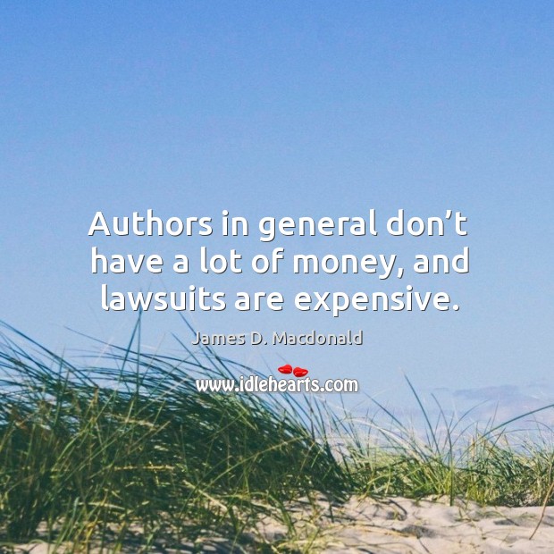 Authors in general don’t have a lot of money, and lawsuits are expensive. James D. Macdonald Picture Quote
