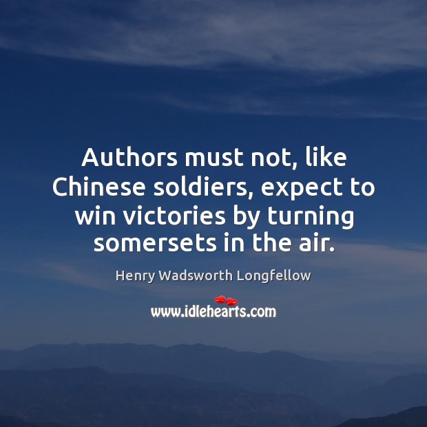 Authors must not, like Chinese soldiers, expect to win victories by turning Henry Wadsworth Longfellow Picture Quote