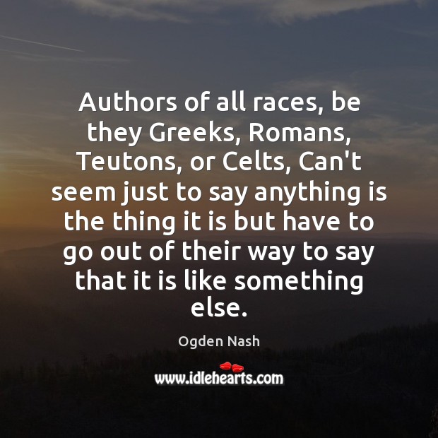 Authors of all races, be they Greeks, Romans, Teutons, or Celts, Can’t Ogden Nash Picture Quote