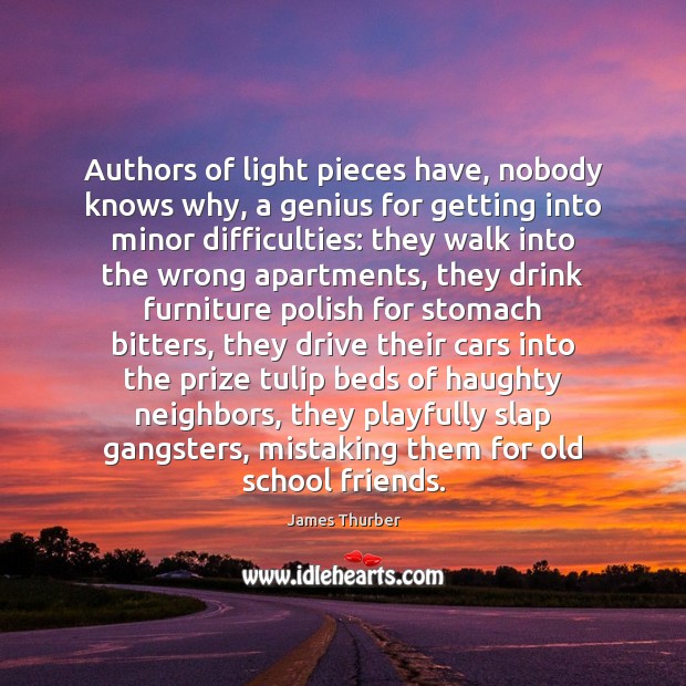 Authors of light pieces have, nobody knows why, a genius for getting James Thurber Picture Quote