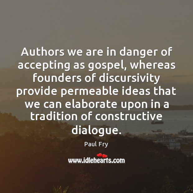 Authors we are in danger of accepting as gospel, whereas founders of Paul Fry Picture Quote