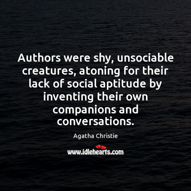 Authors were shy, unsociable creatures, atoning for their lack of social aptitude Agatha Christie Picture Quote