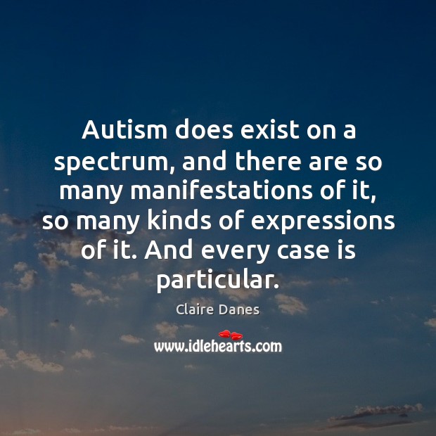Autism does exist on a spectrum, and there are so many manifestations Claire Danes Picture Quote