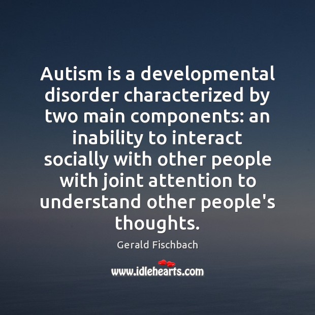 Autism is a developmental disorder characterized by two main components: an inability Gerald Fischbach Picture Quote