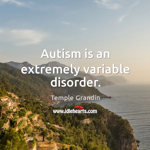 Autism is an extremely variable disorder. Temple Grandin Picture Quote
