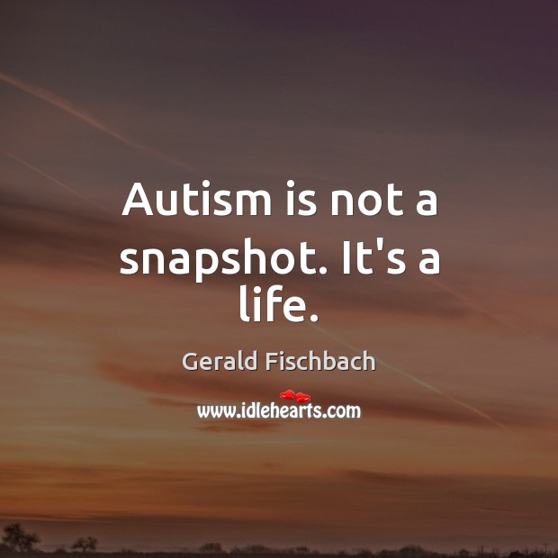 Autism is not a snapshot. It’s a life. Gerald Fischbach Picture Quote