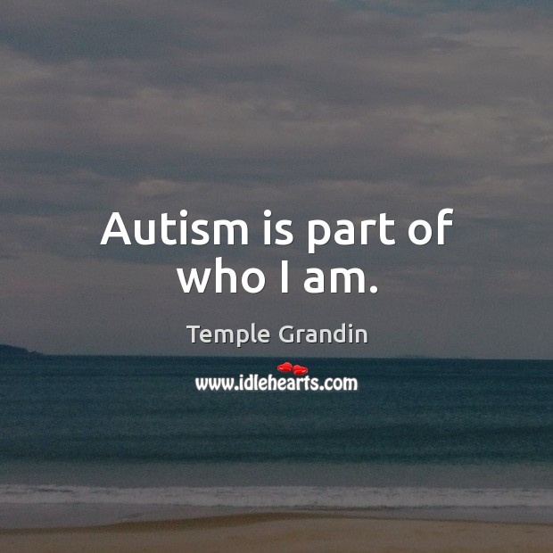 Autism is part of who I am. Temple Grandin Picture Quote
