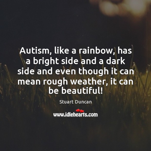 Autism, like a rainbow, has a bright side and a dark side Stuart Duncan Picture Quote