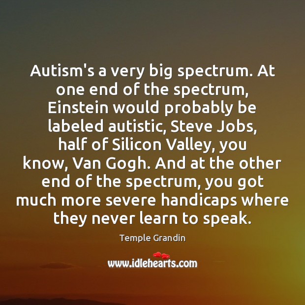 Autism’s a very big spectrum. At one end of the spectrum, Einstein Temple Grandin Picture Quote