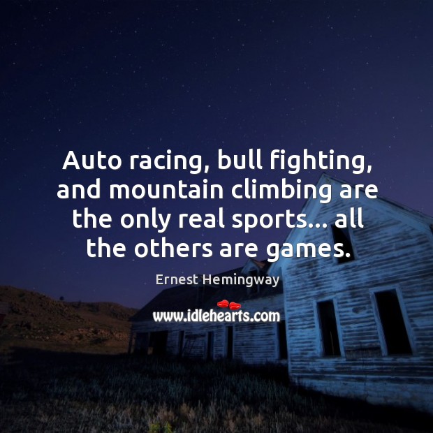 Auto racing, bull fighting, and mountain climbing are the only real sports… Ernest Hemingway Picture Quote