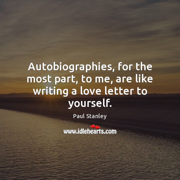 Autobiographies, for the most part, to me, are like writing a love letter to yourself. Paul Stanley Picture Quote