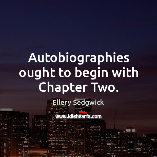 Autobiographies ought to begin with Chapter Two. Ellery Sedgwick Picture Quote