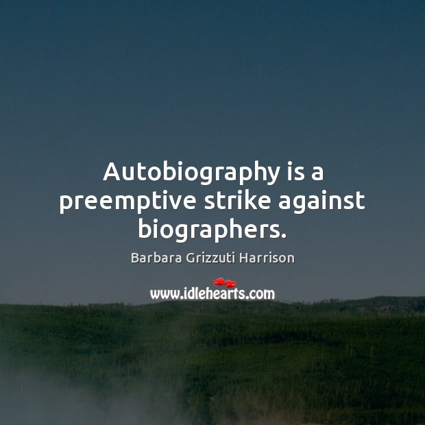 Autobiography is a preemptive strike against biographers. Barbara Grizzuti Harrison Picture Quote