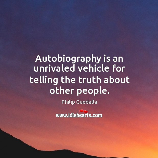 Autobiography is an unrivaled vehicle for telling the truth about other people. Philip Guedalla Picture Quote