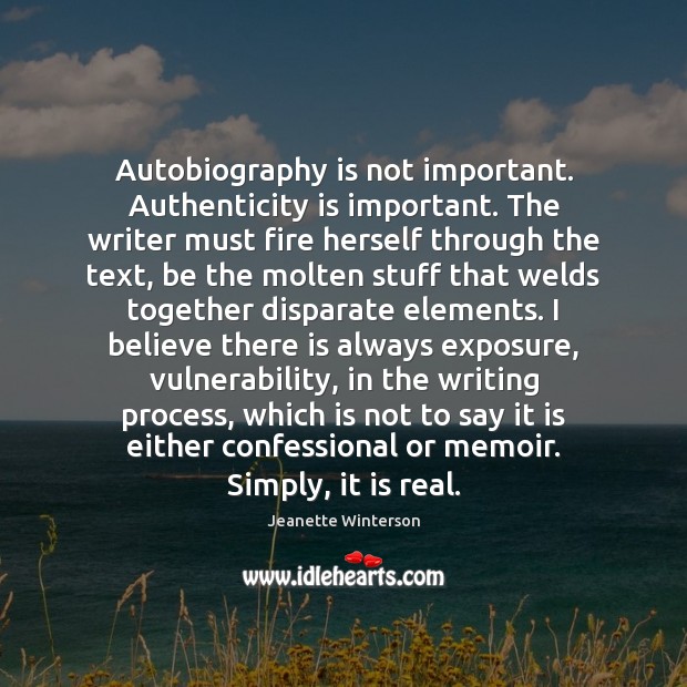 Autobiography is not important. Authenticity is important. The writer must fire herself Jeanette Winterson Picture Quote