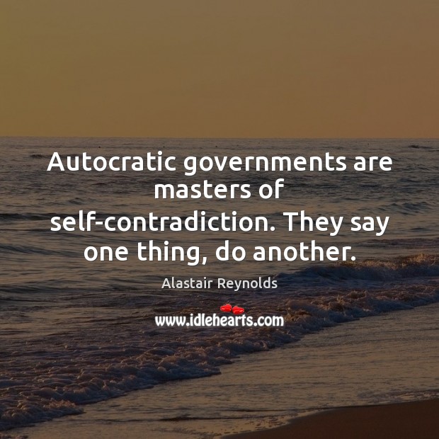 Autocratic governments are masters of self-contradiction. They say one thing, do another. Alastair Reynolds Picture Quote
