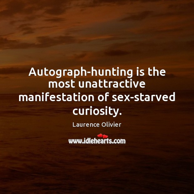 Autograph-hunting is the most unattractive manifestation of sex-starved curiosity. Laurence Olivier Picture Quote