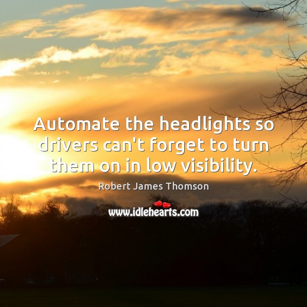 Automate the headlights so drivers can’t forget to turn them on in low visibility. Robert James Thomson Picture Quote