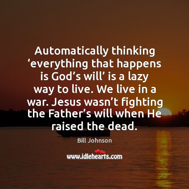Automatically thinking ‘everything that happens is God’s will’ is a lazy Bill Johnson Picture Quote