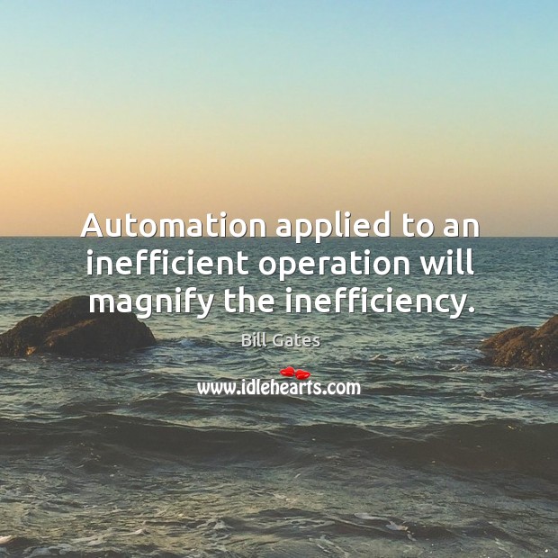 Automation applied to an inefficient operation will magnify the inefficiency. Bill Gates Picture Quote