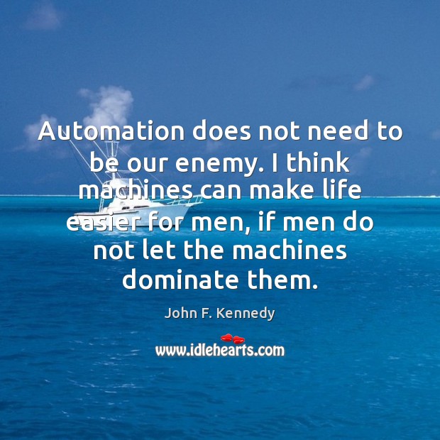 Automation does not need to be our enemy. I think machines can John F. Kennedy Picture Quote