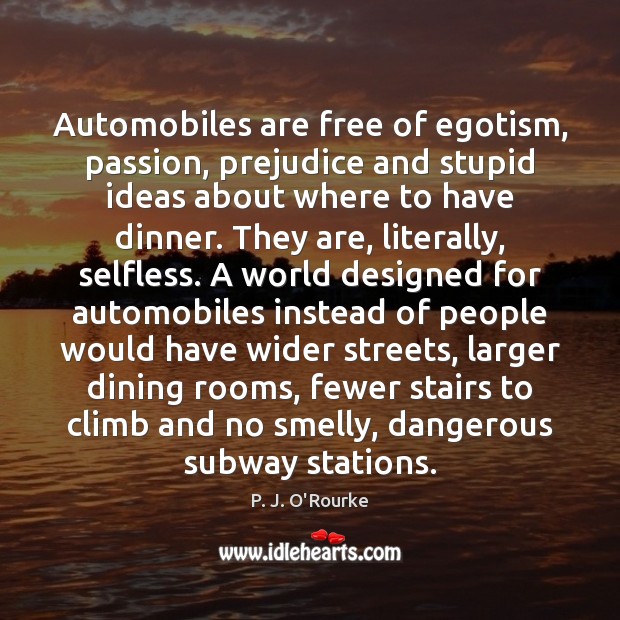 Automobiles are free of egotism, passion, prejudice and stupid ideas about where P. J. O’Rourke Picture Quote