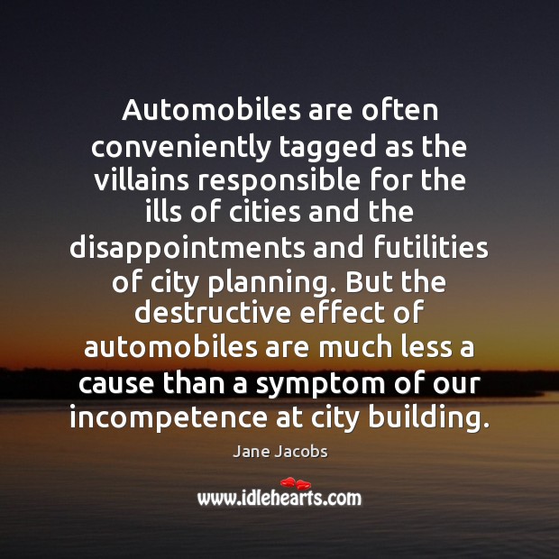 Automobiles are often conveniently tagged as the villains responsible for the ills Jane Jacobs Picture Quote